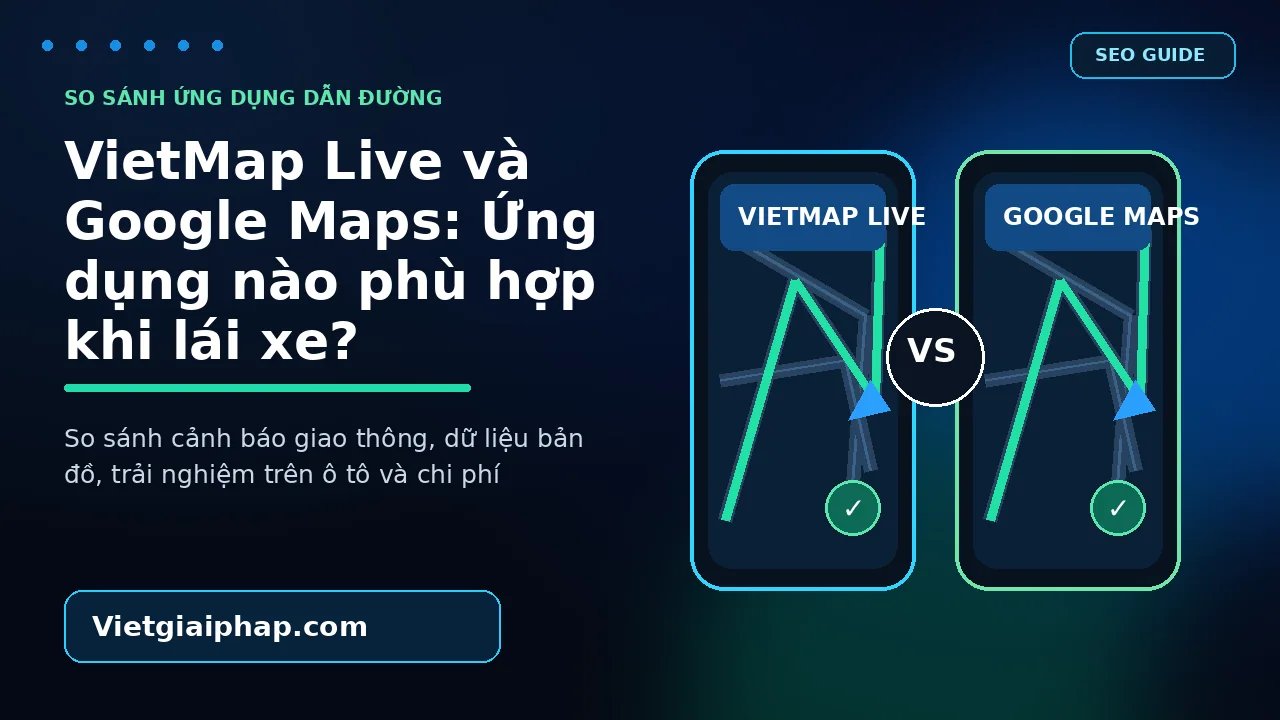 VietMap Live và Google Maps: Ứng dụng nào phù hợp khi lái xe?